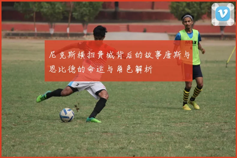 尼克斯横扫费城背后的故事唐斯与恩比德的命运与角色解析