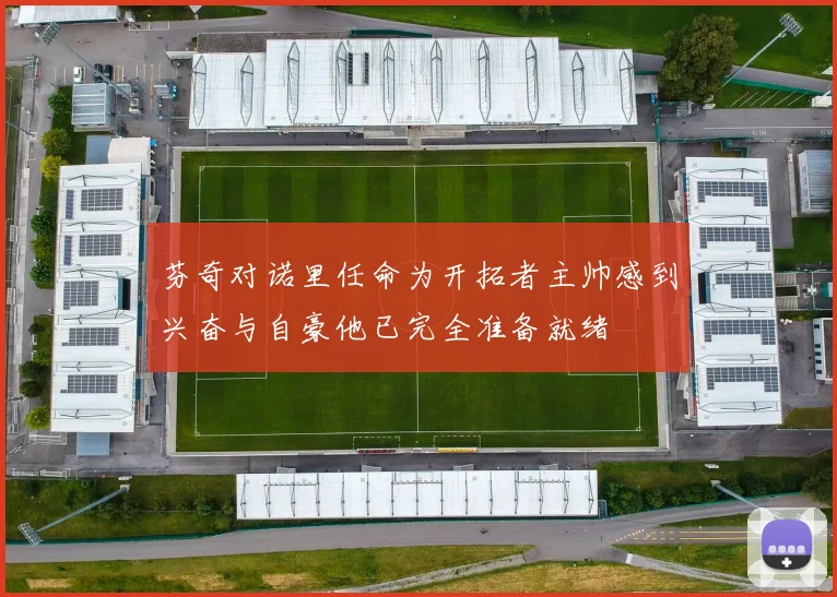 芬奇对诺里任命为开拓者主帅感到兴奋与自豪他已完全准备就绪