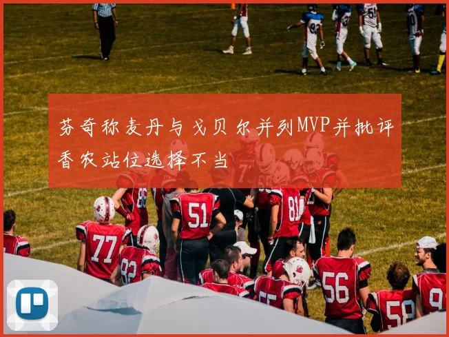 芬奇称麦丹与戈贝尔并列MVP并批评香农站位选择不当