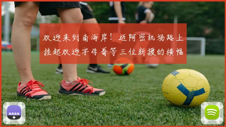欢迎来到南海岸！迈阿密机场路上挂起欢迎字母哥等三位新援的横幅