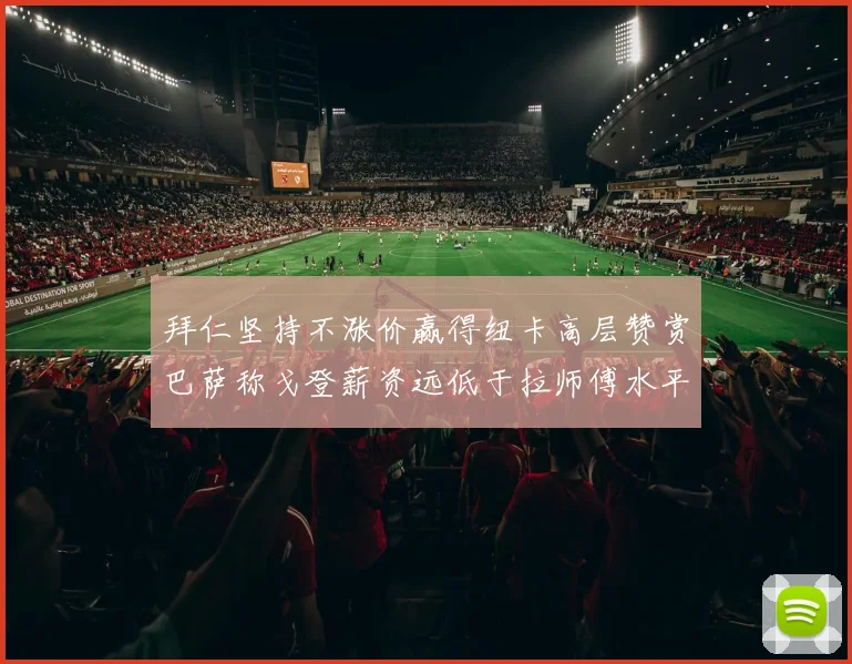 拜仁坚持不涨价赢得纽卡高层赞赏巴萨称戈登薪资远低于拉师傅水平