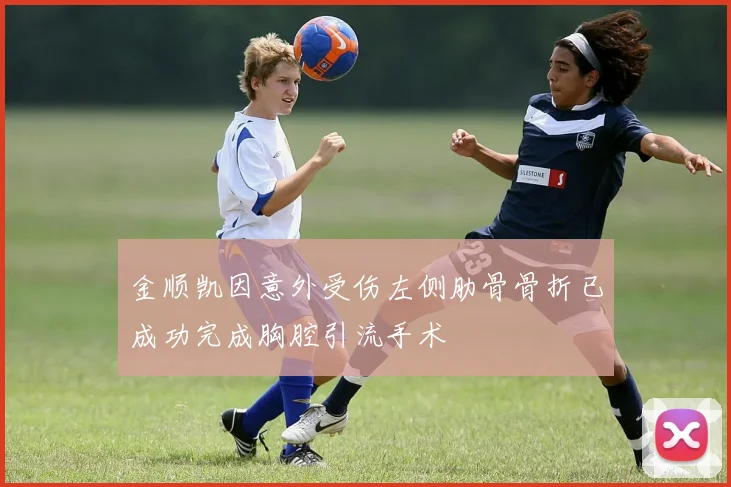 金顺凯因意外受伤左侧肋骨骨折已成功完成胸腔引流手术