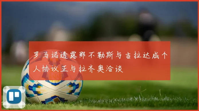 罗马诺透露那不勒斯与吉拉达成个人协议正与拉齐奥洽谈