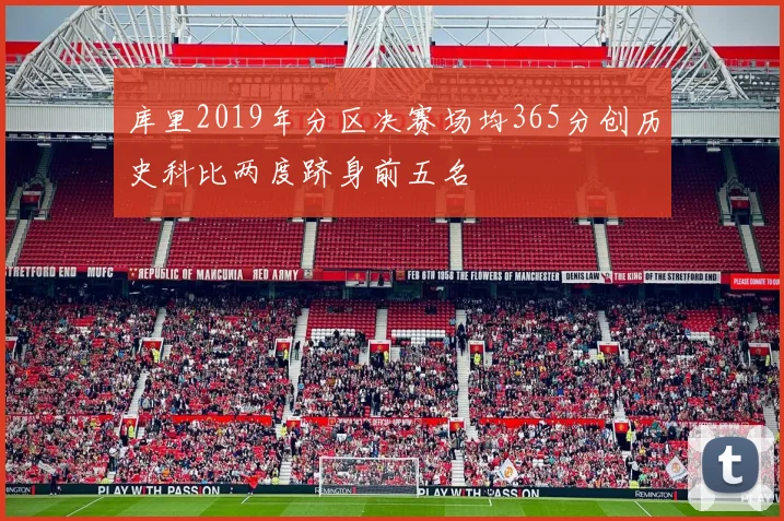 库里2019年分区决赛场均365分创历史科比两度跻身前五名